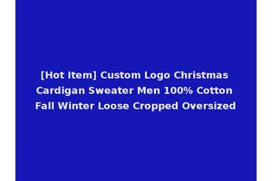 [Hot Item] Custom Logo Christmas Cardigan Sweater Men 100% Cotton Fall Winter Loose Cropped Oversized