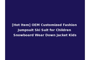 [Hot Item] OEM Customized Fashion Jumpsuit Ski Suit for Children Snowboard Wear Down Jacket Kids