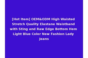 [Hot Item] OEM&ODM High Waisted Stretch Quality Elastane Waistband with Sting and Raw Edge Bottom Hem Light Blue Color New Fashion Lady Jeans