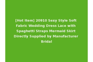 [Hot Item] 20910 Sexy Style Soft Fabric Wedding Dress Lace with Spaghetti Straps Mermaid Skirt Directly Supplied by Manufacturer Bridal