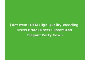 [Hot Item] OEM High Quality Wedding Dress Bridal Dress Customized Elegant Party Gown