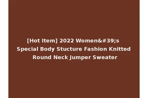 [Hot Item] 2022 Women's Special Body Stucture Fashion Knitted Round Neck Jumper Sweater