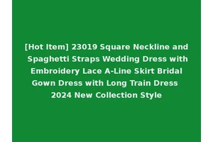 [Hot Item] 23019 Square Neckline and Spaghetti Straps Wedding Dress with Embroidery Lace A-Line Skirt Bridal Gown Dress with Long Train Dress 2024 New Collection Style