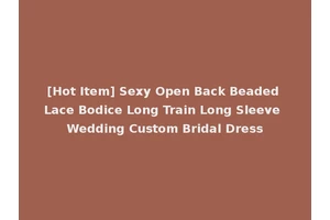 [Hot Item] Sexy Open Back Beaded Lace Bodice Long Train Long Sleeve Wedding Custom Bridal Dress