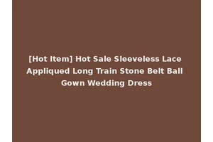 [Hot Item] Hot Sale Sleeveless Lace Appliqued Long Train Stone Belt Ball Gown Wedding Dress