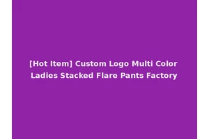 [Hot Item] Custom Logo Multi Color Ladies Stacked Flare Pants Factory