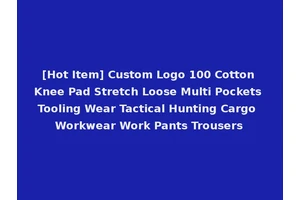 [Hot Item] Custom Logo 100 Cotton Knee Pad Stretch Loose Multi Pockets Tooling Wear Tactical Hunting Cargo Workwear Work Pants Trousers
