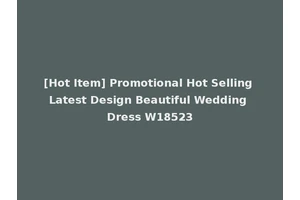 [Hot Item] Promotional Hot Selling Latest Design Beautiful Wedding Dress W18523
