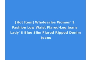 [Hot Item] Wholesales Women′ S Fashion Low Waist Flared-Leg Jeans Lady′ S Blue Slim Flared Ripped Denim Jeans