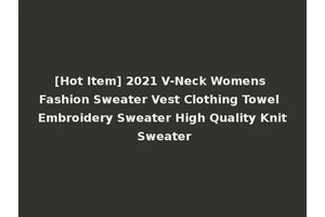 [Hot Item] 2021 V-Neck Womens Fashion Sweater Vest Clothing Towel Embroidery Sweater High Quality Knit Sweater