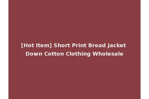 [Hot Item] Short Print Bread Jacket Down Cotton Clothing Wholesale