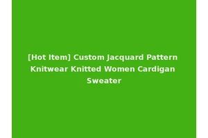 [Hot Item] Custom Jacquard Pattern Knitwear Knitted Women Cardigan Sweater
