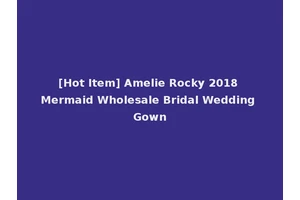 [Hot Item] Amelie Rocky 2018 Mermaid Wholesale Bridal Wedding Gown