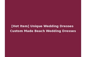 [Hot Item] Unique Wedding Dresses Custom Made Beach Wedding Dresses