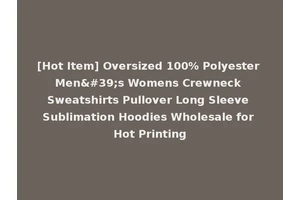 [Hot Item] Oversized 100% Polyester Men's Womens Crewneck Sweatshirts Pullover Long Sleeve Sublimation Hoodies Wholesale for Hot Printing