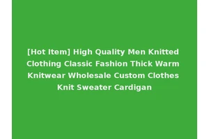 [Hot Item] High Quality Men Knitted Clothing Classic Fashion Thick Warm Knitwear Wholesale Custom Clothes Knit Sweater Cardigan
