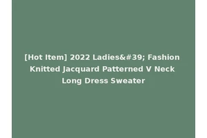 [Hot Item] 2022 Ladies' Fashion Knitted Jacquard Patterned V Neck Long Dress Sweater