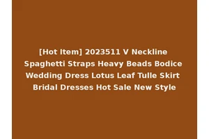 [Hot Item] 2023511 V Neckline Spaghetti Straps Heavy Beads Bodice Wedding Dress Lotus Leaf Tulle Skirt Bridal Dresses Hot Sale New Style