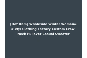 [Hot Item] Wholesale Winter Women's Clothing Factory Custom Crew Neck Pullover Casual Sweater
