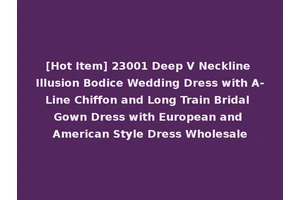 [Hot Item] 23001 Deep V Neckline Illusion Bodice Wedding Dress with A-Line Chiffon and Long Train Bridal Gown Dress with European and American Style Dress Wholesale
