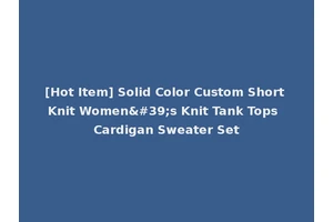 [Hot Item] Solid Color Custom Short Knit Women's Knit Tank Tops Cardigan Sweater Set