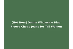 [Hot Item] Denim Wholesale Blue Fleece Cheap Jeans for Tall Women