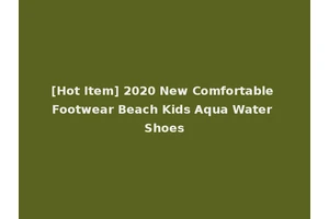 [Hot Item] 2020 New Comfortable Footwear Beach Kids Aqua Water Shoes