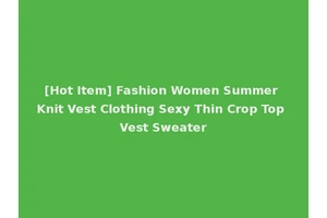 [Hot Item] Fashion Women Summer Knit Vest Clothing Sexy Thin Crop Top Vest Sweater