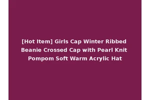[Hot Item] Girls Cap Winter Ribbed Beanie Crossed Cap with Pearl Knit Pompom Soft Warm Acrylic Hat