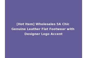 [Hot Item] Wholesales 5A Chic Genuine Leather Flat Footwear with Designer Logo Accent