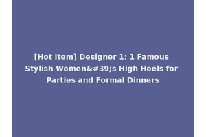 [Hot Item] Designer 1: 1 Famous Stylish Women's High Heels for Parties and Formal Dinners