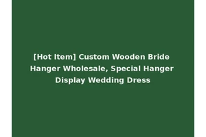 [Hot Item] Custom Wooden Bride Hanger Wholesale, Special Hanger Display Wedding Dress