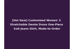 [Hot Item] Customized Women′ S Stretchable Denim Dress One-Piece Suit Jeans Skirt, Made-to-Order