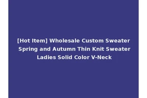 [Hot Item] Wholesale Custom Sweater Spring and Autumn Thin Knit Sweater Ladies Solid Color V-Neck