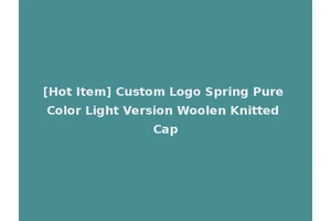 [Hot Item] Custom Logo Spring Pure Color Light Version Woolen Knitted Cap