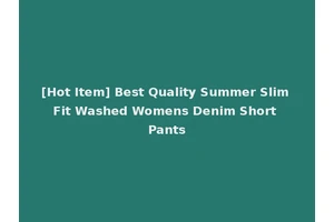 [Hot Item] Best Quality Summer Slim Fit Washed Womens Denim Short Pants