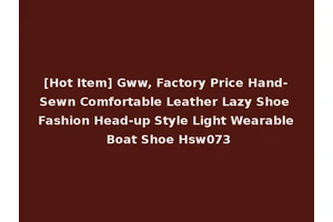 [Hot Item] Gww, Factory Price Hand-Sewn Comfortable Leather Lazy Shoe Fashion Head-up Style Light Wearable Boat Shoe Hsw073