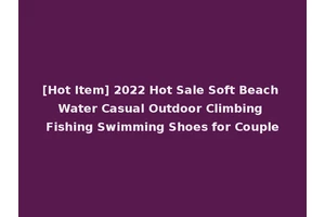 [Hot Item] 2022 Hot Sale Soft Beach Water Casual Outdoor Climbing Fishing Swimming Shoes for Couple