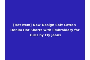 [Hot Item] New Design Soft Cotton Denim Hot Shorts with Embroidery for Girls by Fly Jeans