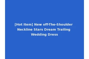 [Hot Item] New off-The-Shoulder Neckline Stars Dream Trailing Wedding Dress