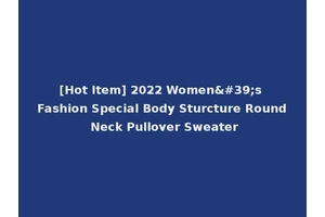 [Hot Item] 2022 Women's Fashion Special Body Sturcture Round Neck Pullover Sweater