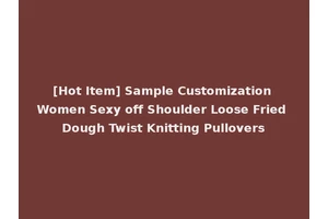 [Hot Item] Sample Customization Women Sexy off Shoulder Loose Fried Dough Twist Knitting Pullovers