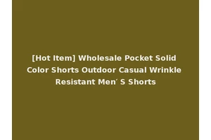 [Hot Item] Wholesale Pocket Solid Color Shorts Outdoor Casual Wrinkle Resistant Men′ S Shorts