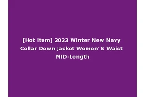 [Hot Item] 2023 Winter New Navy Collar Down Jacket Women′ S Waist MID-Length