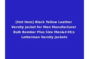 [Hot Item] Black Yellow Leather Versity Jacket for Men Manufacturer Bulk Bomber Plus Size Men's Letterman Varsity Jackets
