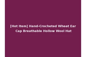 [Hot Item] Hand-Crocheted Wheat Ear Cap Breathable Hollow Wool Hat