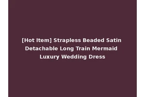 [Hot Item] Strapless Beaded Satin Detachable Long Train Mermaid Luxury Wedding Dress