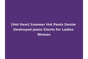 [Hot Item] Summer Hot Pants Denim Destroyed Jeans Shorts for Ladies Woman