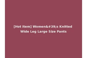 [Hot Item] Women's Knitted Wide Leg Large Size Pants