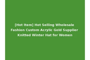 [Hot Item] Hot Selling Wholesale Fashion Custom Acrylic Gold Supplier Knitted Winter Hat for Women